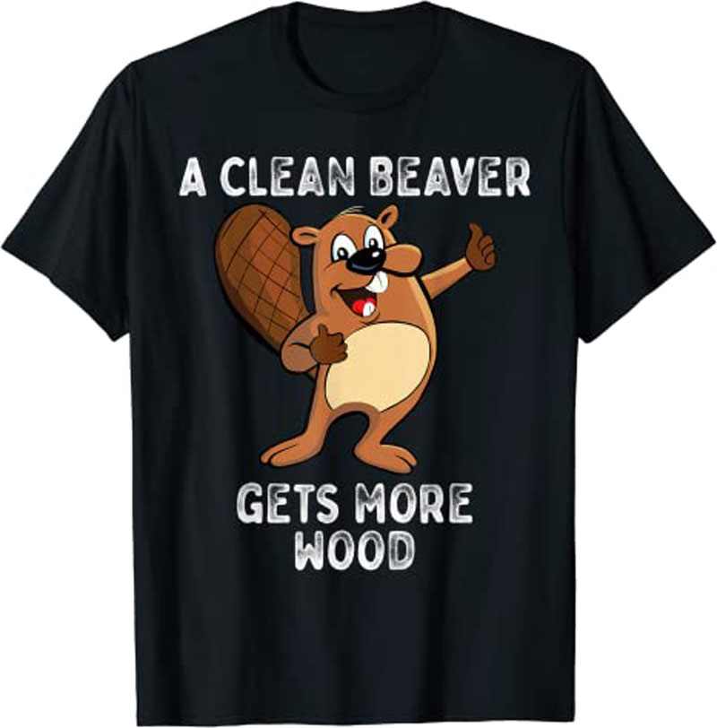A Clean Beaver Gets More Wood Funny T-Shirt