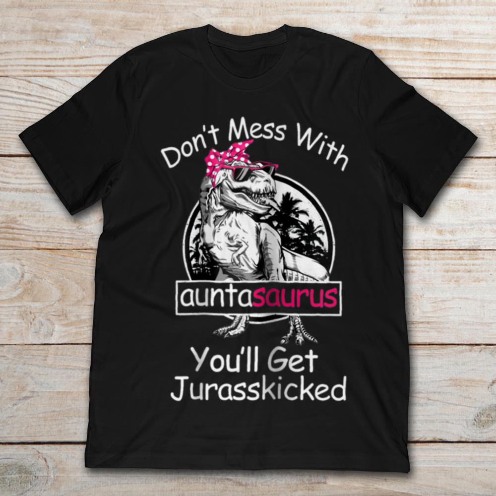 Don’t Mess With Auntasaurus You’ll Get Jurasskicked T Shirt