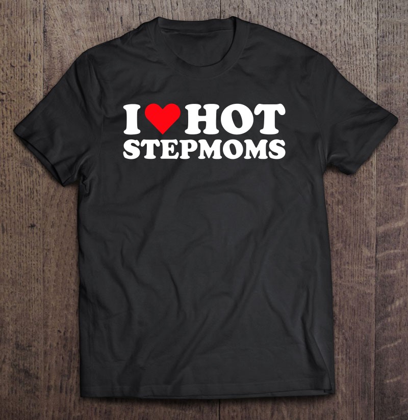 I Love Hot Stepmoms – Funny Red Heart Love Moms